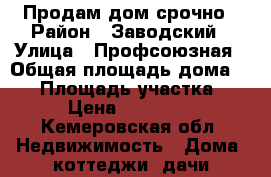 Продам дом срочно › Район ­ Заводский › Улица ­ Профсоюзная › Общая площадь дома ­ 48 › Площадь участка ­ 6 › Цена ­ 700 000 - Кемеровская обл. Недвижимость » Дома, коттеджи, дачи продажа   